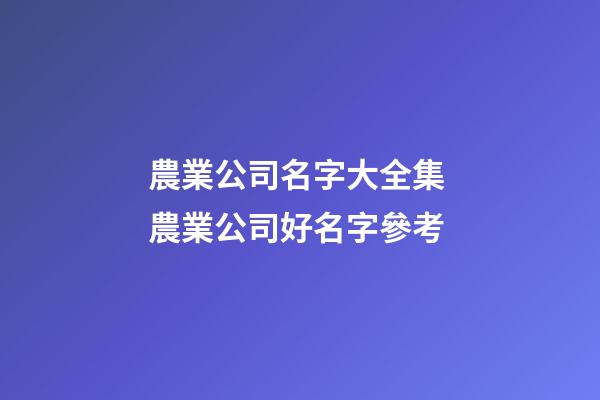 農業公司名字大全集 農業公司好名字參考-第1張-公司起名-玄機派